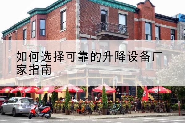 赫章电动升降机厂家-如何选择可靠的升降设备厂家指南