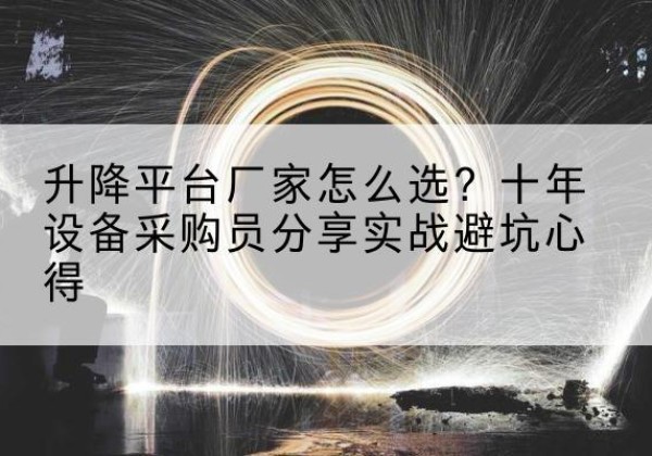 赫章升降平台厂家-怎么选？十年设备采购员分享实战避坑心得